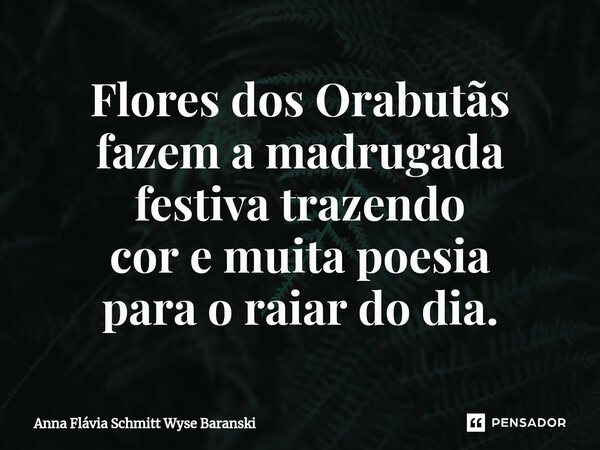 ⁠Flores dos Orabutãs fazem a madrugada festiva trazendo cor e muita poesia para o raiar do dia.... Frase de Anna Flávia Schmitt Wyse Baranski.