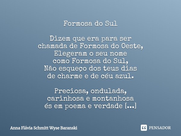 Formosa do Sul Dizem que era para ser chamada de Formosa do Oeste, Elegeram o seu nome como Formosa do Sul, Não esqueço dos teus dias de charme e de céu azul. ... Frase de Anna Flávia Schmitt Wyse Baranski.