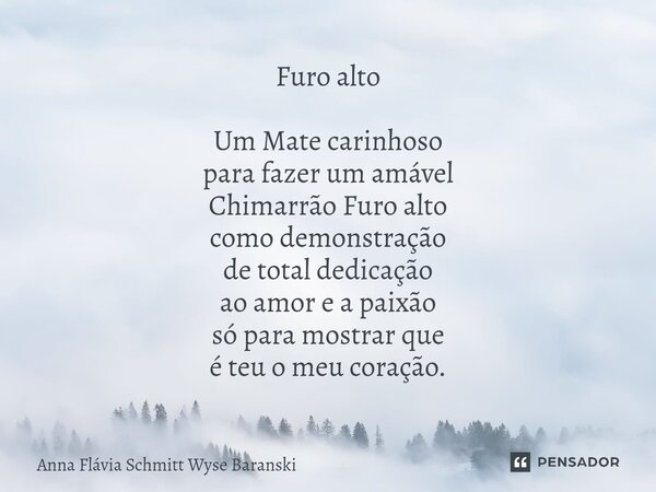 ⁠Furo alto Um Mate carinhoso para fazer um amável Chimarrão Furo alto como demonstração de total dedicação ao amor e a paixão só para mostrar que é teu o meu co... Frase de Anna Flávia Schmitt Wyse Baranski.