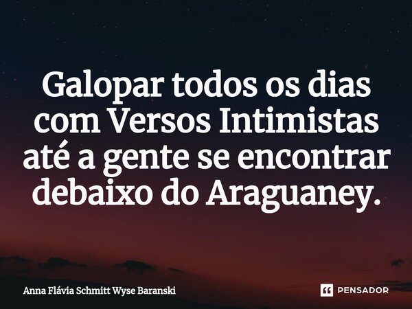 ⁠Galopar todos os dias com Versos Intimistas até a gente se encontrar debaixo do Araguaney.... Frase de Anna Flávia Schmitt Wyse Baranski.