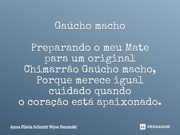 Gaúcho macho ⁠Preparando o meu Mate para um original Chimarrão Gaúcho macho, Porque merece igual cuidado quando o coração está apaixonado.... Frase de Anna Flávia Schmitt Wyse Baranski.