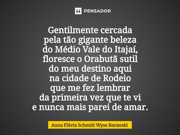 ⁠Gentilmente cercada pela tão gigante beleza do Médio Vale do Itajaí, floresce o Orabutã sutil do meu destino aqui na cidade de Rodeio que me fez lembrar da pri... Frase de Anna Flávia Schmitt Wyse Baranski.