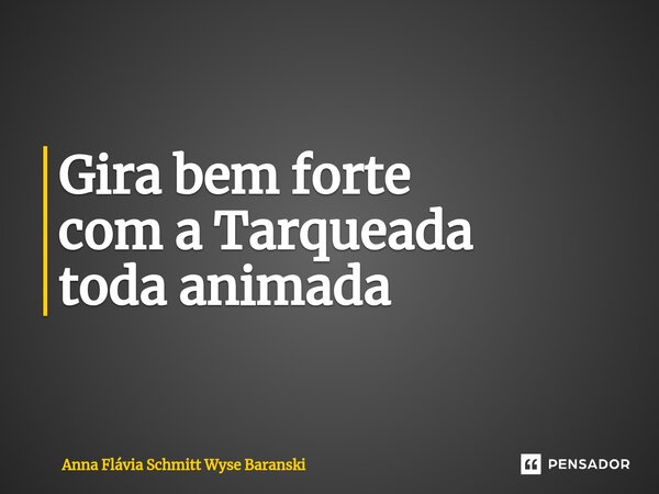 ⁠Gira bem forte com a Tarqueada toda animada... Frase de Anna Flávia Schmitt Wyse Baranski.