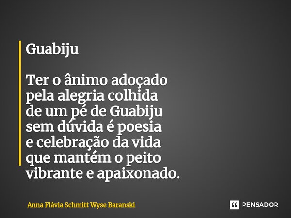 Guabiju Ter o ânimo adoçado pela alegria colhida de um pé de Guabiju sem dúvida é poesia e celebração da vida que mantém o peito vibrante e apaixonado.⁠... Frase de Anna Flávia Schmitt Wyse Baranski.