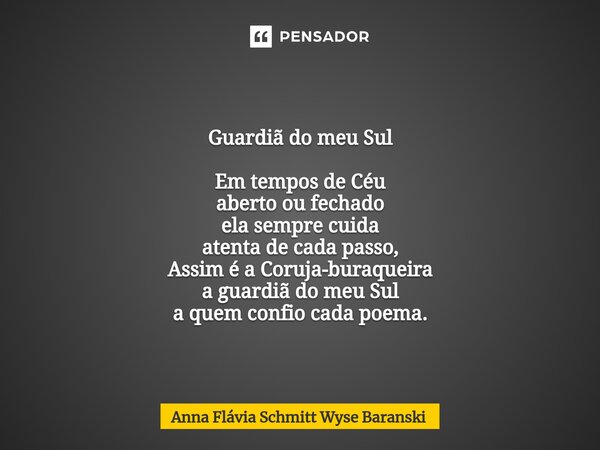 ⁠Guardiã do meu Sul Em tempos de Céu aberto ou fechado ela sempre cuida atenta de cada passo, Assim é a Coruja-buraqueira a guardiã do meu Sul a quem confio cad... Frase de Anna Flávia Schmitt Wyse Baranski.