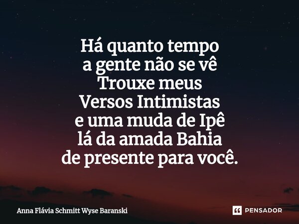 ⁠Há quanto tempo a gente não se vê Trouxe meus Versos Intimistas e uma muda de Ipê lá da amada Bahia de presente para você.... Frase de Anna Flávia Schmitt Wyse Baranski.