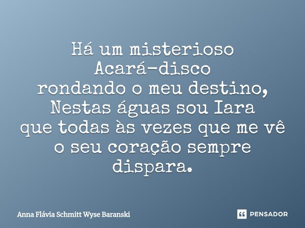 ⁠Há um misterioso Acará-disco rondando o meu destino, Nestas águas sou Iara que todas às vezes que me vê o seu coração sempre dispara.... Frase de Anna Flávia Schmitt Wyse Baranski.