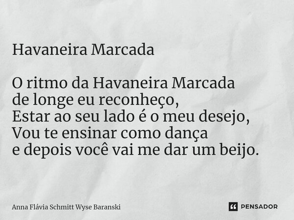 ⁠Havaneira Marcada O ritmo da Havaneira Marcada de longe eu reconheço, Estar ao seu lado é o meu desejo, Vou te ensinar como dança e depois você vai me dar um b... Frase de Anna Flávia Schmitt Wyse Baranski.