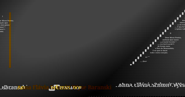 I Dear Moon Poetry, inspiração que nasce no meu peito, lá no Diamante, E eu que te quero o tempo todo aqui. II Dear Moon Poetry, fascínio que nasce nos meus ver... Frase de Anna Flávia Schmitt Wyse Baranski.