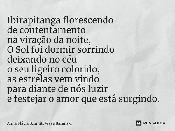 ⁠Ibirapitanga florescendo de contentamento na viração da noite, O Sol foi dormir sorrindo deixando no céu o seu ligeiro colorido, as estrelas vem vindo para dia... Frase de Anna Flávia Schmitt Wyse Baranski.