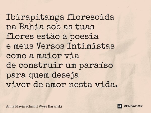 ⁠Ibirapitanga florescida na Bahia sob as tuas flores estão a poesia e meus Versos Intimistas como a maior via de construir um paraíso para quem deseja viver de ... Frase de Anna Flávia Schmitt Wyse Baranski.