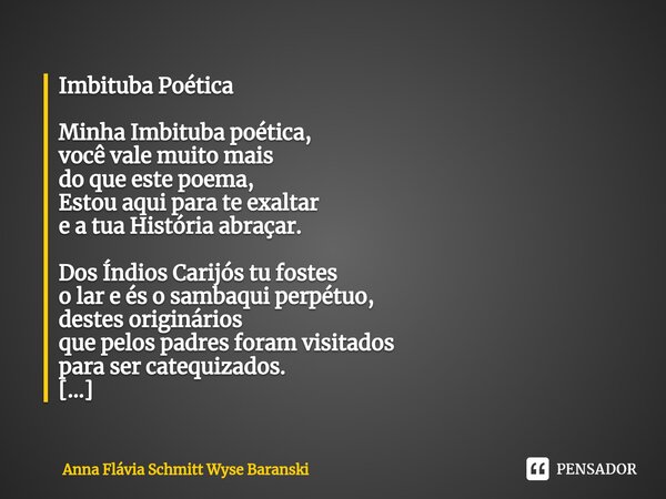 ⁠Imbituba Poética Minha Imbituba poética, você vale muito mais do que este poema, Estou aqui para te exaltar e a tua História abraçar. Dos Índios Carijós tu fos... Frase de Anna Flávia Schmitt Wyse Baranski.