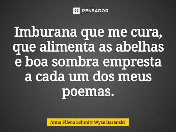 ⁠Imburana que me cura, que alimenta as abelhas e boa sombra empresta a cada um dos meus poemas.... Frase de Anna Flávia Schmitt Wyse Baranski.