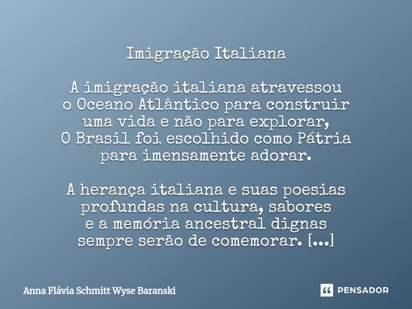 ⁠Imigração Italiana A imigração italiana atravessou o Oceano Atlântico para construir uma vida e não para explorar, O Brasil foi escolhido como Pátria para imen... Frase de Anna Flávia Schmitt Wyse Baranski.