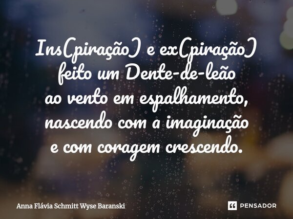 ⁠Ins(piração) e ex(piração) feito um Dente-de-leão ao vento em espalhamento, nascendo com a imaginação e com coragem crescendo.... Frase de Anna Flávia Schmitt Wyse Baranski.