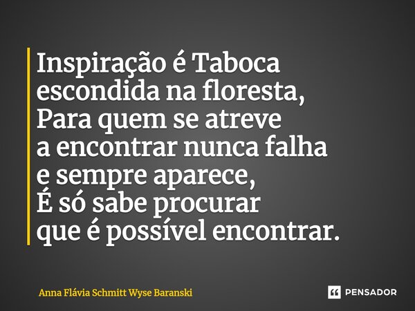 ⁠Inspiração é Taboca escondida na floresta, Para quem se atreve a encontrar nunca falha e sempre aparece, É só sabe procurar que é possível encontrar.... Frase de Anna Flávia Schmitt Wyse Baranski.