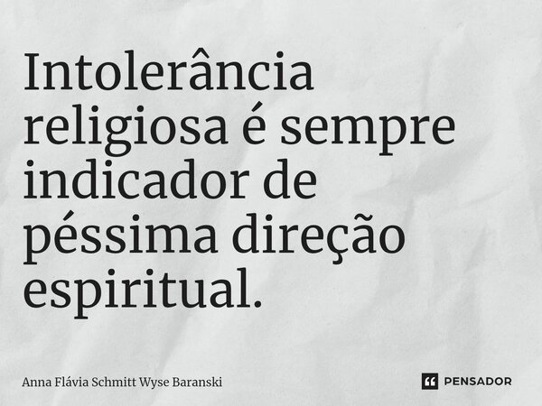 ⁠Intolerância religiosa é sempre indicador de péssima direção espiritual.... Frase de Anna Flávia Schmitt Wyse Baranski.