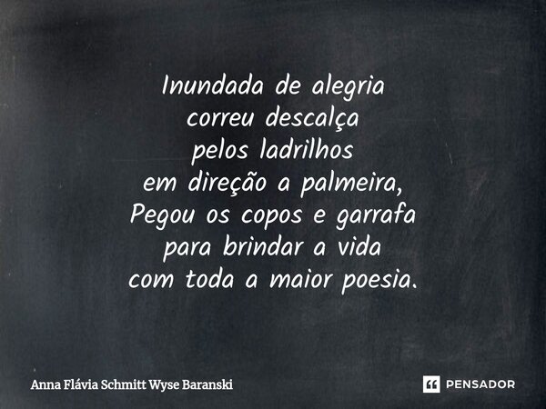 ⁠Inundada de alegria correu descalça pelos ladrilhos em direção a palmeira, Pegou os copos e garrafa para brindar a vida com toda a maior poesia.... Frase de Anna Flávia Schmitt Wyse Baranski.