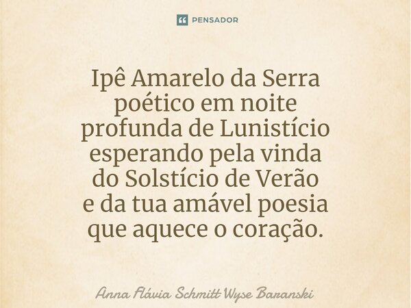 ⁠Ipê Amarelo da Serra poético em noite profunda de Lunistício esperando pela vinda do Solstício de Verão e da tua amável poesia que aquece o coração.... Frase de Anna Flávia Schmitt Wyse Baranski.