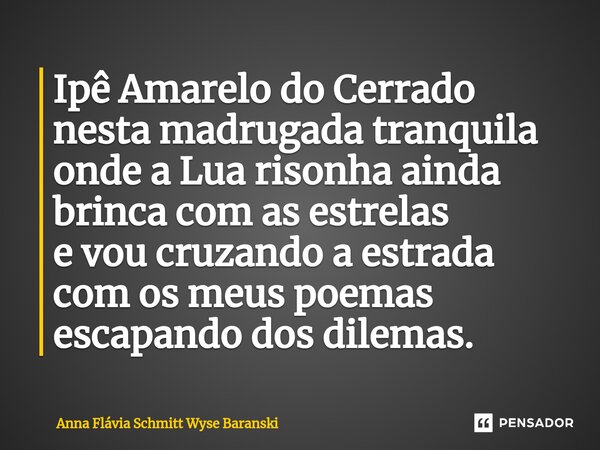 ⁠Ipê Amarelo do Cerrado nesta madrugada tranquila onde a Lua risonha ainda brinca com as estrelas e vou cruzando a estrada com os meus poemas escapando dos dile... Frase de Anna Flávia Schmitt Wyse Baranski.
