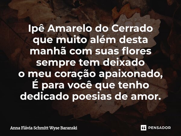 Ipê Amarelo do Cerrado que muito além desta manhã com suas flores sempre tem deixado o meu coração apaixonado, É para você que tenho dedicado poesias de amor.⁠... Frase de Anna Flávia Schmitt Wyse Baranski.