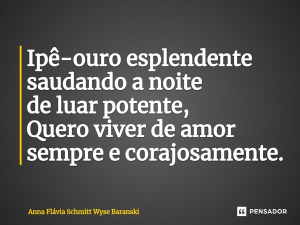 ⁠Ipê-ouro esplendente saudando a noite de luar potente, Quero viver de amor sempre e corajosamente.... Frase de Anna Flávia Schmitt Wyse Baranski.