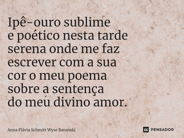 ⁠Ipê-ouro sublime e poético nesta tarde serena onde me faz escrever com a sua cor o meu poema sobre a sentença do meu divino amor.... Frase de Anna Flávia Schmitt Wyse Baranski.