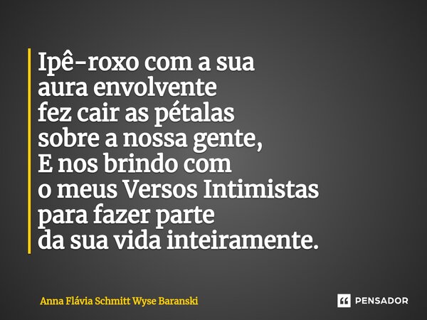 ⁠Ipê-roxo com a sua aura envolvente fez cair as pétalas sobre a nossa gente, E nos brindo com o meus Versos Intimistas para fazer parte da sua vida inteiramente... Frase de Anna Flávia Schmitt Wyse Baranski.