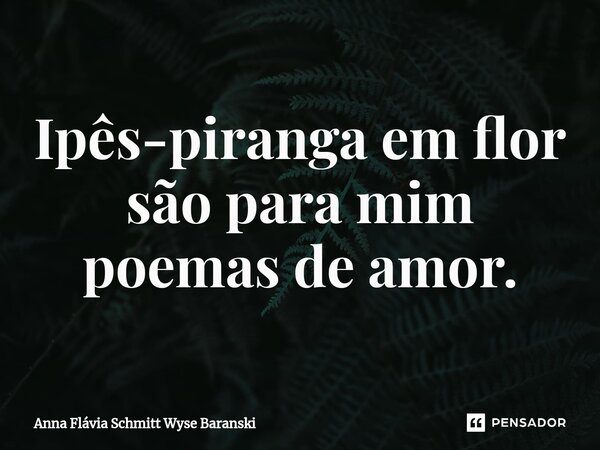 ⁠Ipês-piranga em flor são para mim poemas de amor.... Frase de Anna Flávia Schmitt Wyse Baranski.
