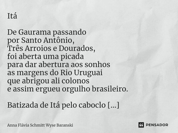 Itá De Gaurama passando por Santo Antônio, Três Arroios e Dourados, foi aberta uma picada para dar abertura aos sonhos as margens do Rio Uruguai que abrigou ali... Frase de Anna Flávia Schmitt Wyse Baranski.