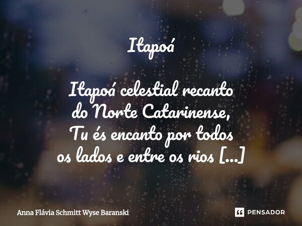 Itapoá Itapoá celestial recanto do Norte Catarinense, Tu és encanto por todos os lados e entre os rios Sai Mirim e Saí-guaçu, esconde fortuna e vida. Pedra que ... Frase de Anna Flávia Schmitt Wyse Baranski.