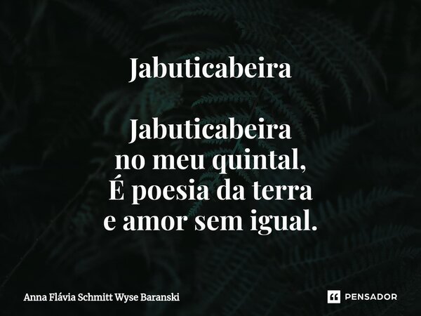 Jabuticabeira Jabuticabeira no meu quintal, É poesia da terra e amor sem igual.⁠... Frase de Anna Flávia Schmitt Wyse Baranski.