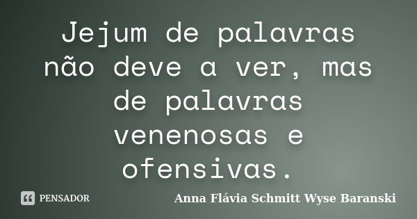 Jejum de palavras não deve a ver, mas de palavras venenosas e ofensivas.... Frase de Anna Flávia Schmitt Wyse Baranski.