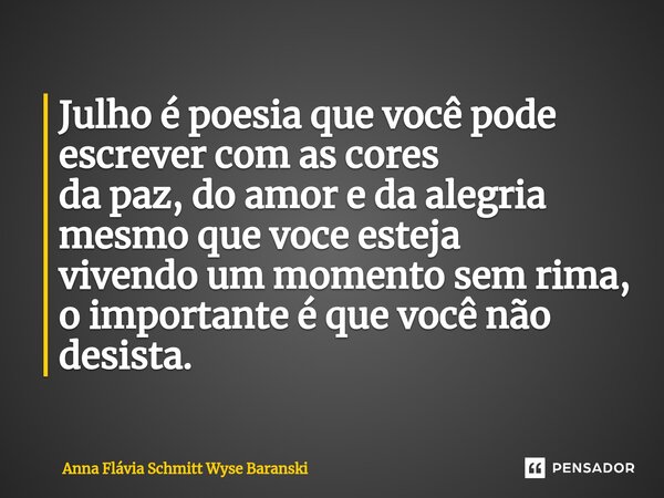 ⁠Julho é poesia que você pode escrever com as cores da paz, do amor e da alegria mesmo que voce esteja vivendo um momento sem rima, o importante é que você não ... Frase de Anna Flávia Schmitt Wyse Baranski.