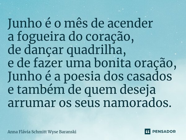 ⁠Junho é o mês de acender a fogueira do coração, de dançar quadrilha, e de fazer uma bonita oração, Junho é a poesia dos casados e também de quem deseja arrumar... Frase de Anna Flávia Schmitt Wyse Baranski.