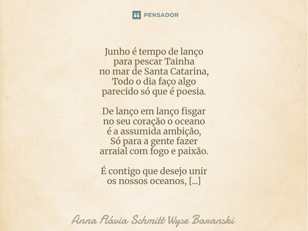Junho é tempo de lanço para pescar Tainha no mar de Santa Catarina, Todo o dia faço algo parecido só que é poesia. De lanço em lanço fisgar no seu coração o oc... Frase de Anna Flávia Schmitt Wyse Baranski.
