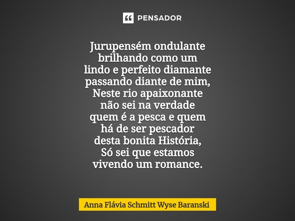 ⁠Jurupensém ondulante brilhando como um lindo e perfeito diamante passando diante de mim, Neste rio apaixonante não sei na verdade quem é a pesca e quem há de s... Frase de Anna Flávia Schmitt Wyse Baranski.