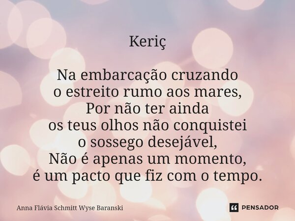 ⁠Keriç Na embarcação cruzando o estreito rumo aos mares, Por não ter ainda os teus olhos não conquistei o sossego desejável, Não é apenas um momento, é um pacto... Frase de Anna Flávia Schmitt Wyse Baranski.