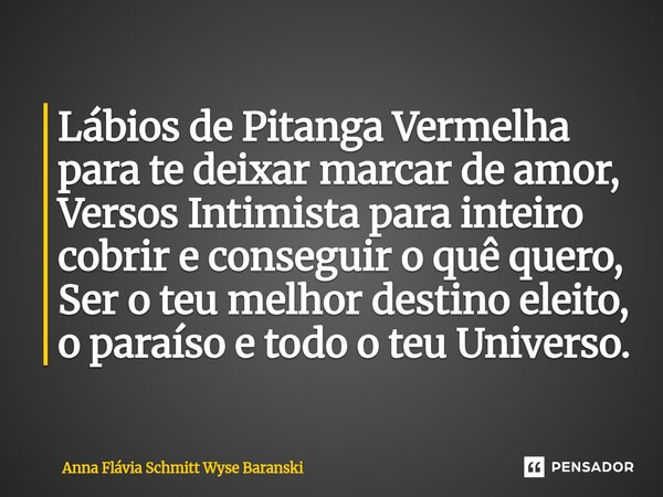 ⁠Lábios de Pitanga Vermelha para te deixar marcar de amor, Versos Intimista para inteiro cobrir e conseguir o quê quero, Ser o teu melhor destino eleito, o para... Frase de Anna Flávia Schmitt Wyse Baranski.