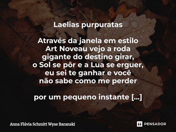 ⁠⁠Laelias purpuratas Através da janela em estilo Art Noveau vejo a roda gigante do destino girar, o Sol se pôr e a Lua se erguer, eu sei te ganhar e você não sa... Frase de Anna Flávia Schmitt Wyse Baranski.