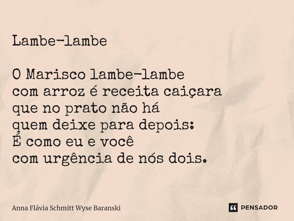 ⁠Lambe-lambe O Marisco lambe-lambe com arroz é receita caiçara que no prato não há quem deixe para depois: É como eu e você com urgência de nós dois.... Frase de Anna Flávia Schmitt Wyse Baranski.