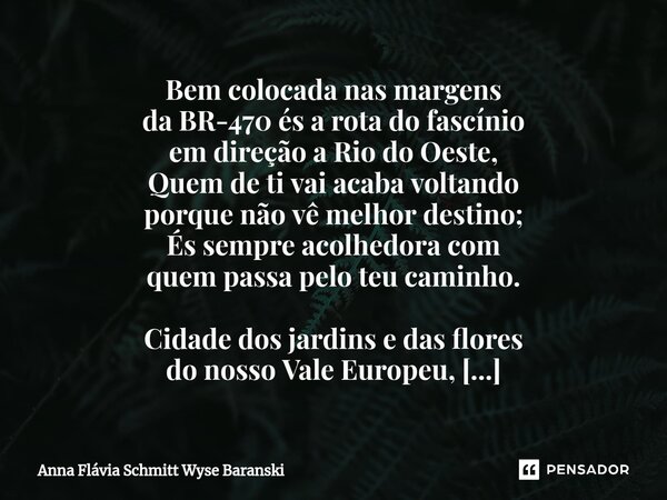 ⁠Laurentino Bem colocada nas margens da BR-470 és a rota do fascínio em direção a Rio do Oeste, Quem de ti vai acaba voltando porque não vê melhor destino; És s... Frase de Anna Flávia Schmitt Wyse Baranski.