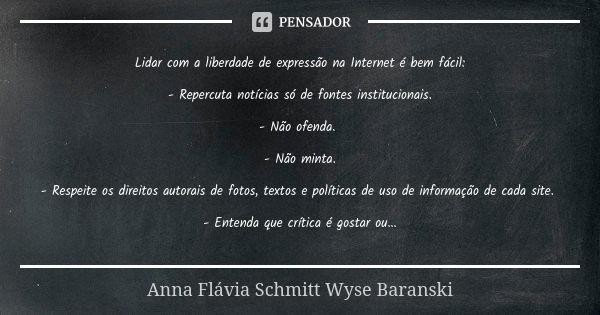 Lidar com a liberdade de expressão na Internet é bem fácil: - Repercuta notícias só de fontes institucionais. - Não ofenda. - Não minta. - Respeite os direitos ... Frase de Anna Flávia Schmitt Wyse Baranski.