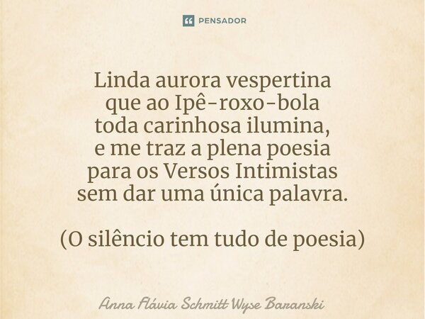 ⁠Linda aurora vespertina que ao Ipê-roxo-bola toda carinhosa ilumina, e me traz a plena poesia para os Versos Intimistas sem dar uma única palavra. (O silêncio ... Frase de Anna Flávia Schmitt Wyse Baranski.