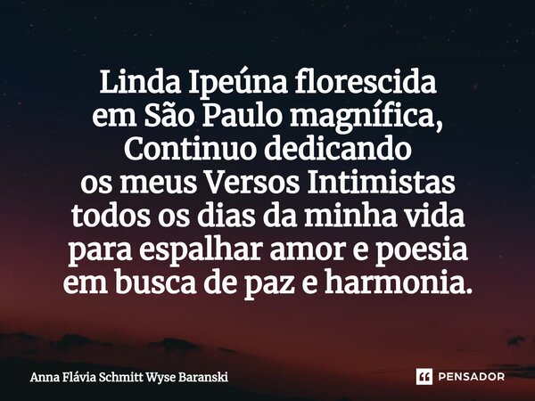 ⁠Linda Ipeúna florescida em São Paulo magnífica, Continuo dedicando os meus Versos Intimistas todos os dias da minha vida para espalhar amor e poesia em busca d... Frase de Anna Flávia Schmitt Wyse Baranski.
