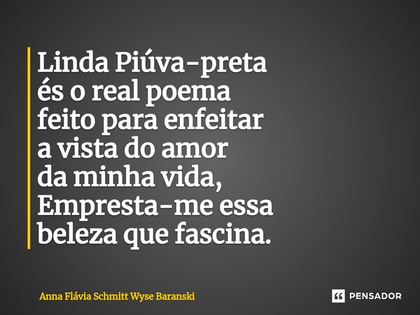 ⁠Linda Piúva-preta és o real poema feito para enfeitar a vista do amor da minha vida, Empresta-me essa beleza que fascina.... Frase de Anna Flávia Schmitt Wyse Baranski.