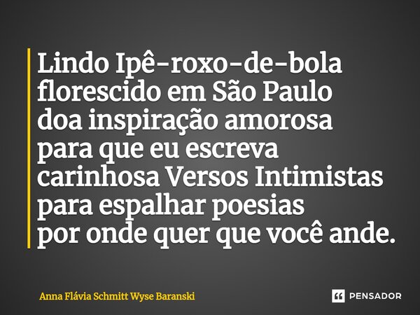 ⁠Lindo Ipê-roxo-de-bola florescido em São Paulo doa inspiração amorosa para que eu escreva carinhosa Versos Intimistas para espalhar poesias por onde quer que v... Frase de Anna Flávia Schmitt Wyse Baranski.