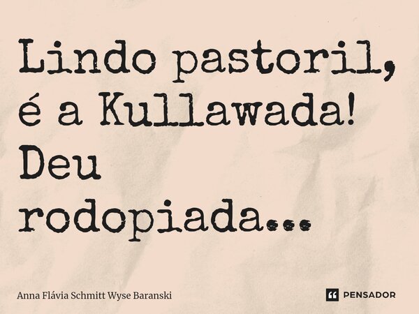 ⁠Lindo pastoril, é a Kullawada! Deu rodopiada...... Frase de Anna Flávia Schmitt Wyse Baranski.