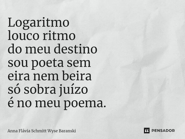 ⁠Logaritmo louco ritmo do meu destino sou poeta sem eira nem beira só sobra juízo é no meu poema.... Frase de Anna Flávia Schmitt Wyse Baranski.