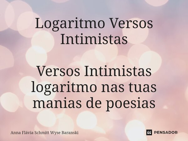 ⁠Logaritmo Versos Intimistas Versos Intimistas logaritmo nas tuas manias de poesias... Frase de Anna Flávia Schmitt Wyse Baranski.